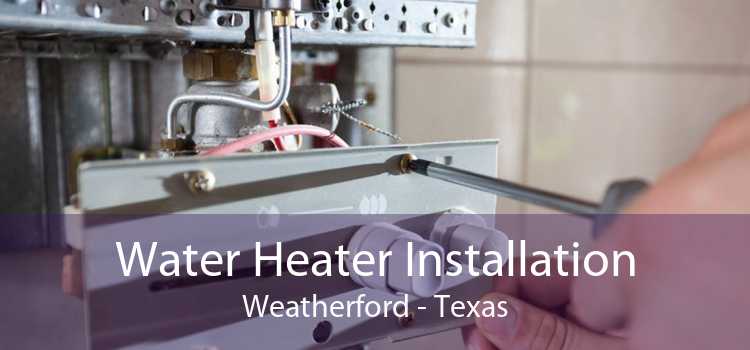 Water Heater Installation Weatherford - Texas
