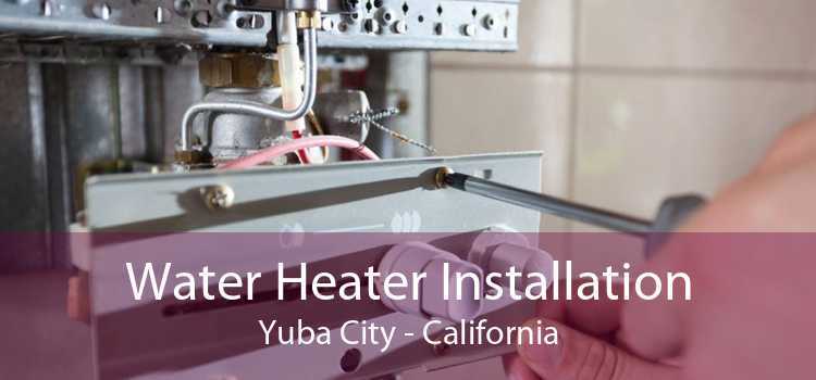 Water Heater Installation Yuba City - California